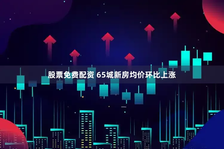 股票免费配资 65城新房均价环比上涨