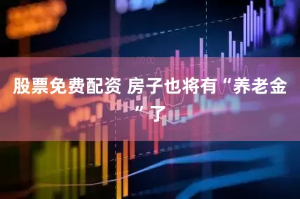 股票免费配资 房子也将有“养老金”了