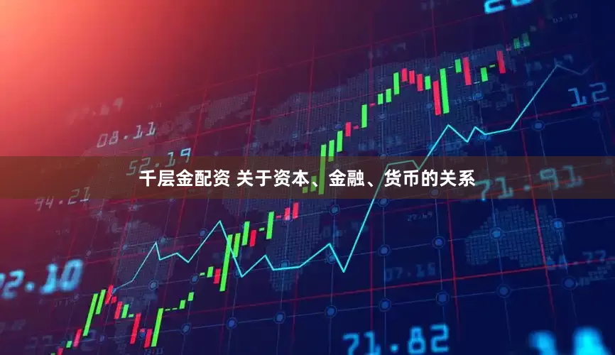 千层金配资 关于资本、金融、货币的关系