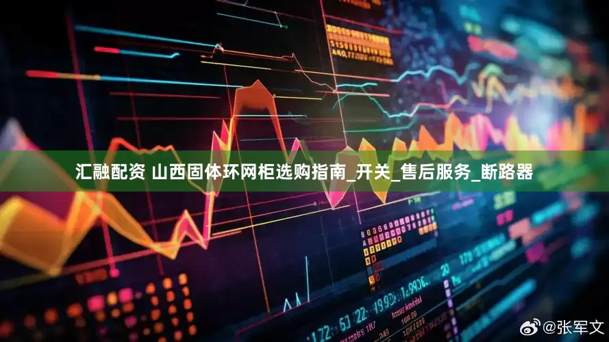 汇融配资 山西固体环网柜选购指南_开关_售后服务_断路器