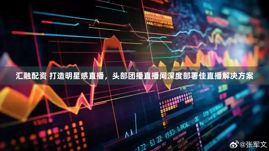 汇融配资 打造明星感直播，头部团播直播间深度部署佳直播解决方案
