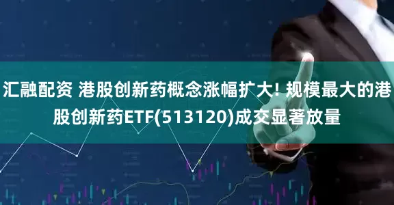 汇融配资 港股创新药概念涨幅扩大! 规模最大的港股创新药ETF(513120)成交显著放量