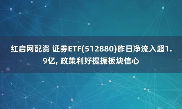 红启网配资 证券ETF(512880)昨日净流入超1.9亿, 政策利好提振板块信心