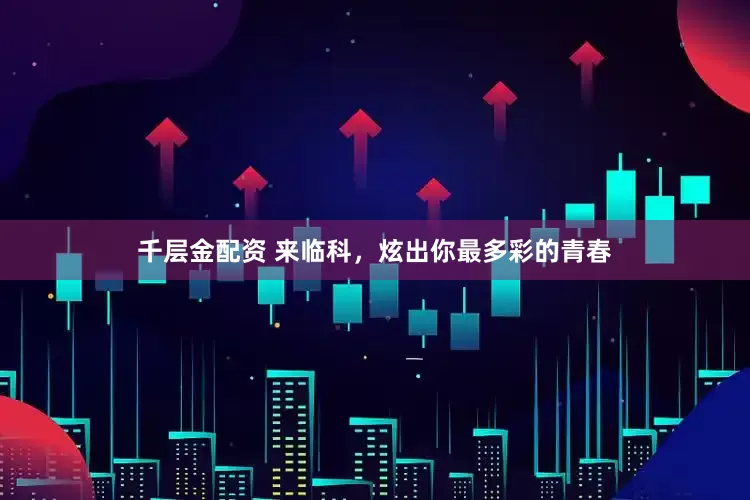 千层金配资 来临科，炫出你最多彩的青春