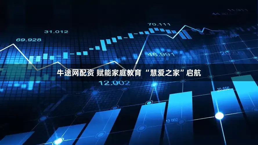 牛途网配资 赋能家庭教育 “慧爱之家”启航