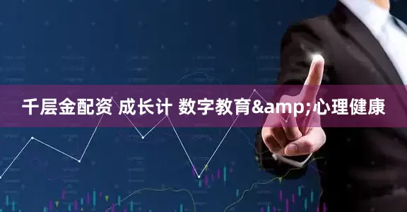 千层金配资 成长计 数字教育&心理健康