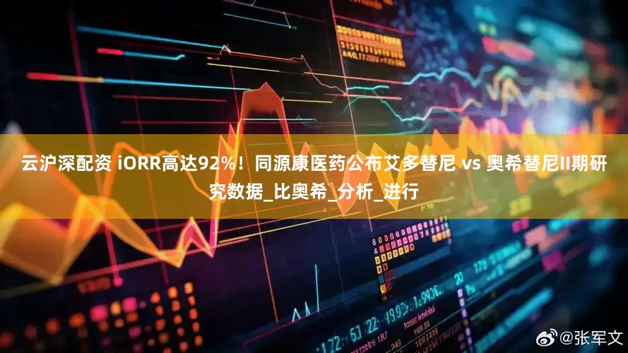 云沪深配资 iORR高达92%！同源康医药公布艾多替尼 vs 奥希替尼II期研究数据_比奥希_分析_进行
