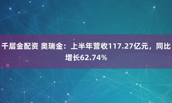 千层金配资 奥瑞金：上半年营收117.27亿元，同比增长62.74%
