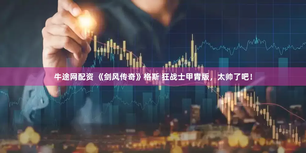 牛途网配资 《剑风传奇》格斯 狂战士甲胄版，太帅了吧！