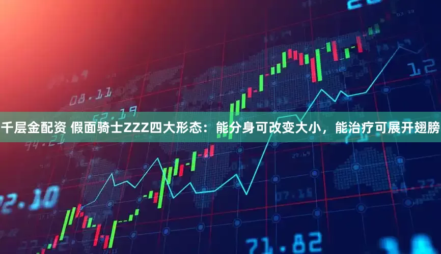千层金配资 假面骑士ZZZ四大形态：能分身可改变大小，能治疗可展开翅膀