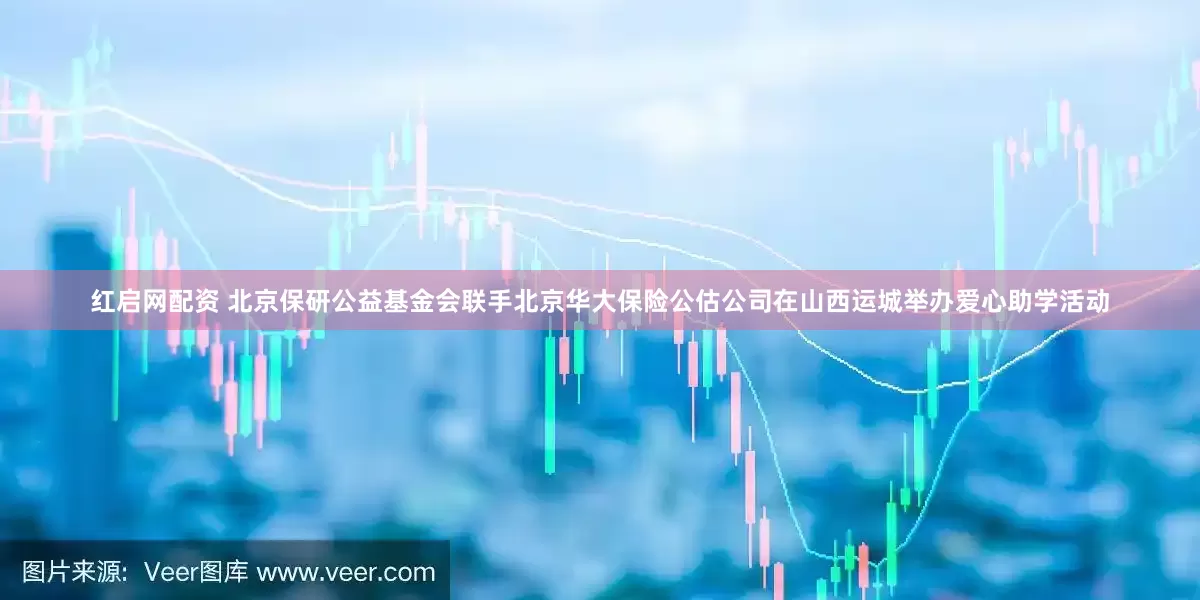 红启网配资 北京保研公益基金会联手北京华大保险公估公司在山西运城举办爱心助学活动