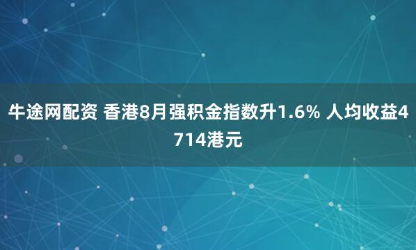 牛途网配资 香港8月强积金指数升1.6% 人均收益4714港元
